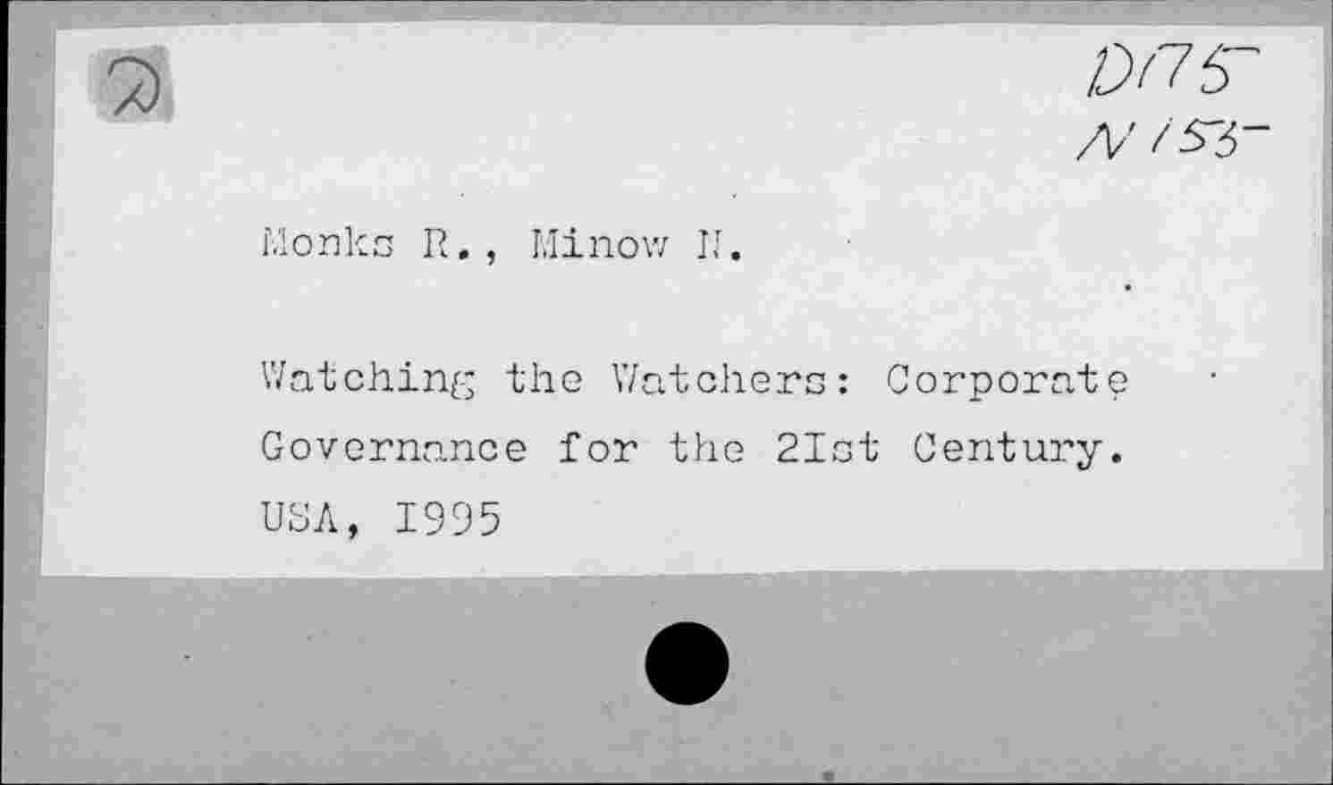 ﻿D/15"
/V/5-5-
X)
Monks R. , Mi now II.
Watching the Watchers: Corporate Governance for the 21st Century. USA, 1995